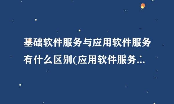 基础软件服务与应用软件服务有什么区别(应用软件服务是指什来自么)