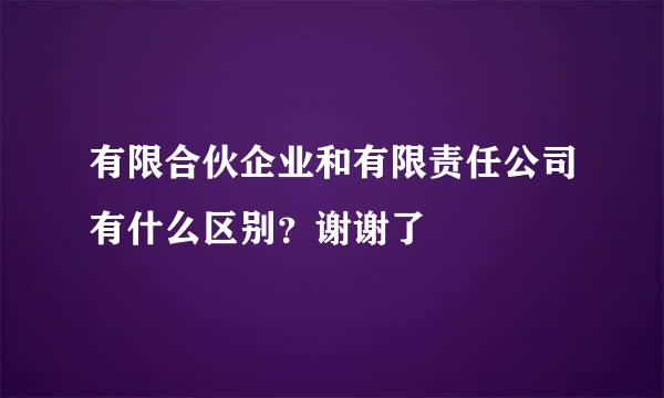 有限合伙企业和有限责任公司有什么区别？谢谢了