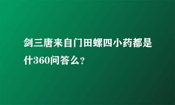 剑三唐来自门田螺四小药都是什360问答么？