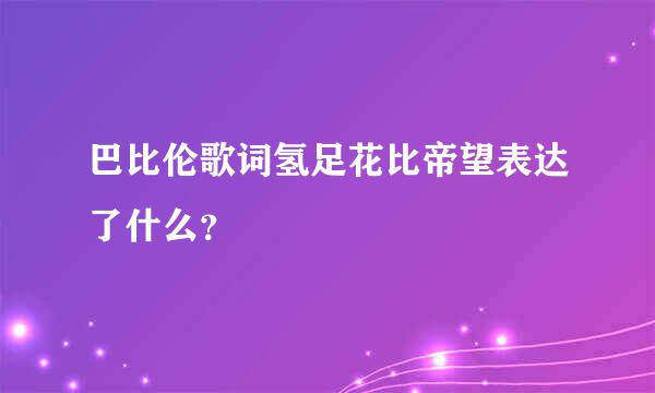 巴比伦歌词氢足花比帝望表达了什么？