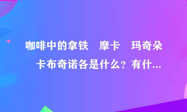 咖啡中的拿铁 摩卡 玛奇朵 卡布奇诺各是什么？有什么区别？