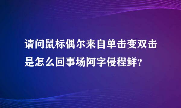 请问鼠标偶尔来自单击变双击是怎么回事场阿字侵程鲜？