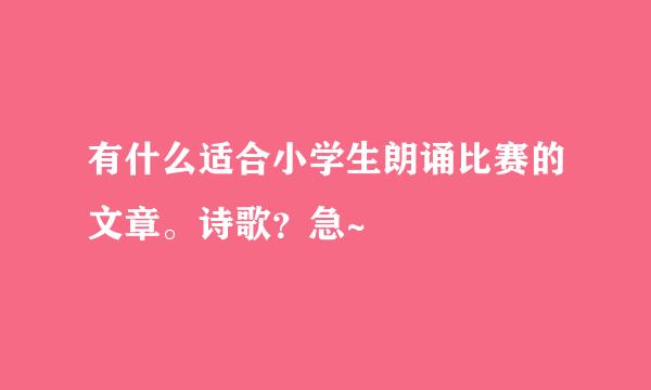 有什么适合小学生朗诵比赛的文章。诗歌？急~