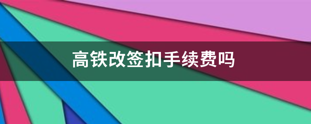 高铁改签扣手续费来自吗