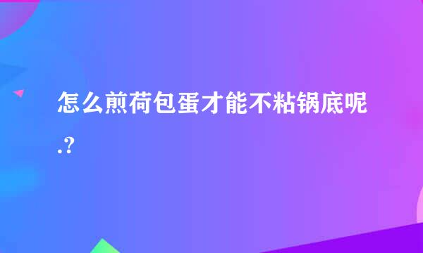 怎么煎荷包蛋才能不粘锅底呢.?