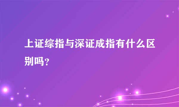 上证综指与深证成指有什么区别吗？