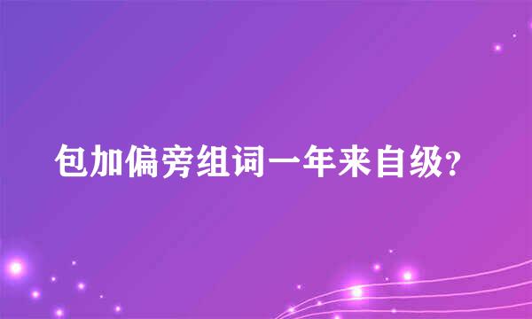 包加偏旁组词一年来自级？