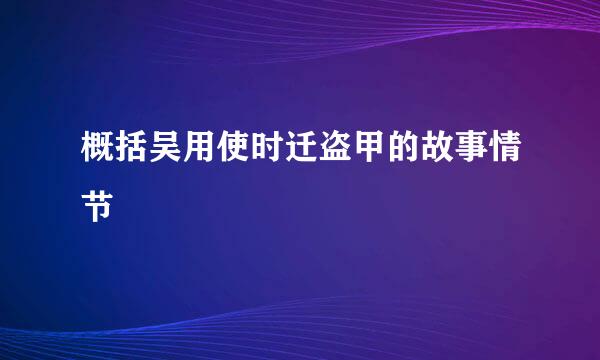 概括吴用使时迁盗甲的故事情节