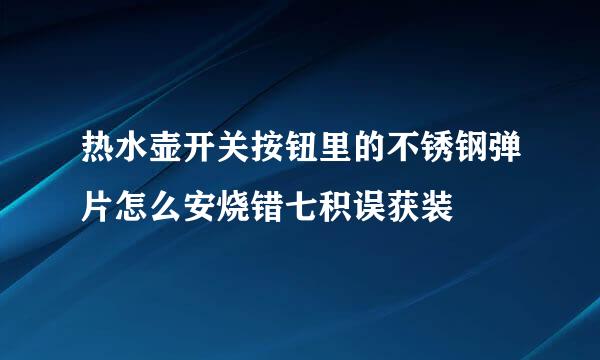 热水壶开关按钮里的不锈钢弹片怎么安烧错七积误获装