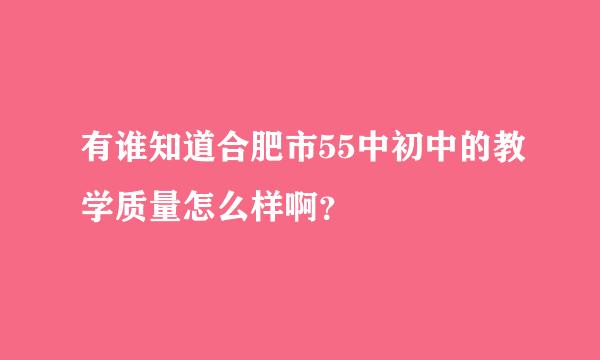 有谁知道合肥市55中初中的教学质量怎么样啊？