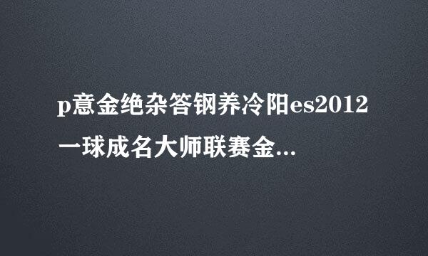 p意金绝杂答钢养冷阳es2012一球成名大师联赛金钱修改器