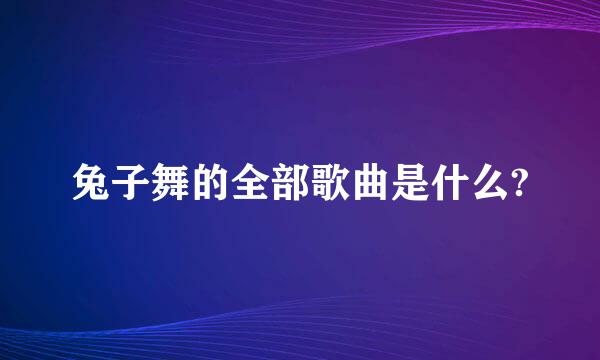 兔子舞的全部歌曲是什么?