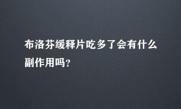 布洛芬缓释片吃多了会有什么副作用吗？