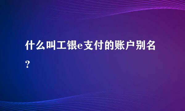 什么叫工银e支付的账户别名？