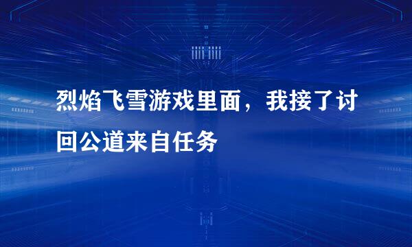 烈焰飞雪游戏里面，我接了讨回公道来自任务