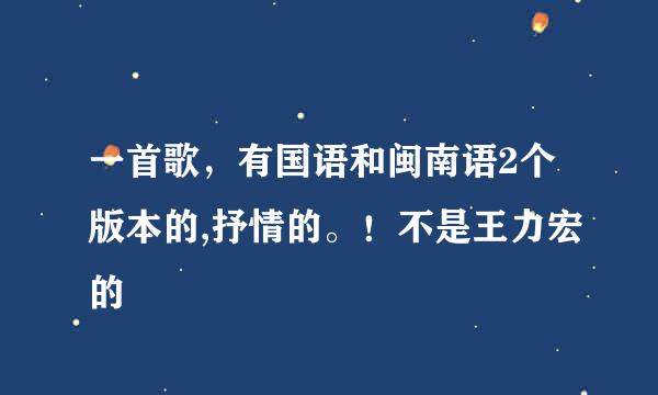 一首歌，有国语和闽南语2个版本的,抒情的。！不是王力宏的