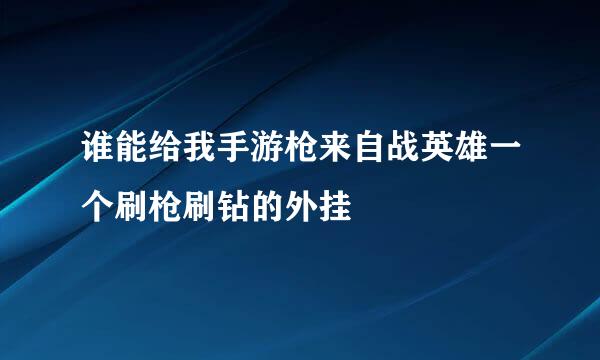 谁能给我手游枪来自战英雄一个刷枪刷钻的外挂