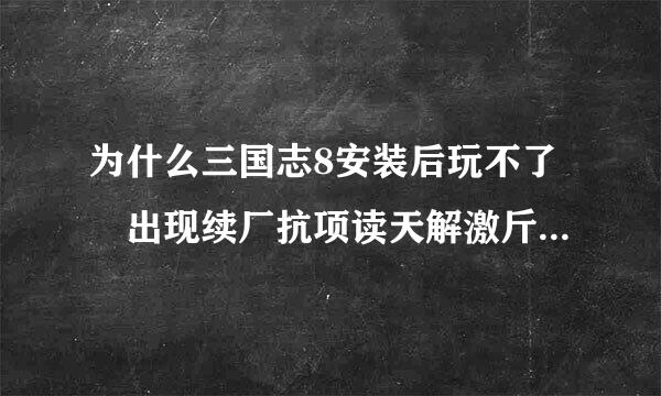 为什么三国志8安装后玩不了 出现续厂抗项读天解激斤一个乱码的对话框