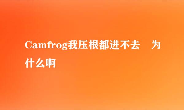 Camfrog我压根都进不去 为什么啊