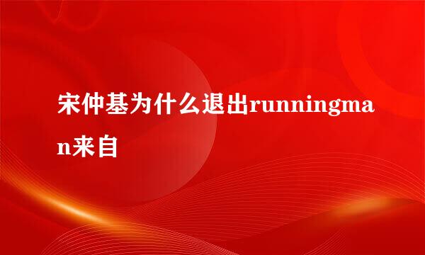 宋仲基为什么退出runningman来自