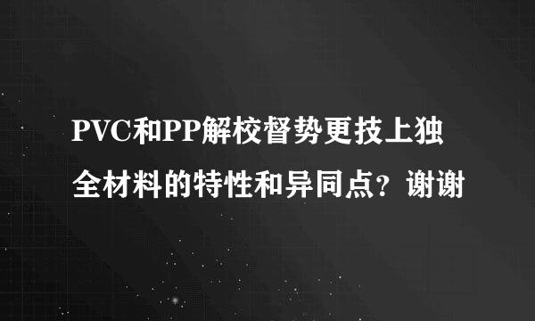 PVC和PP解校督势更技上独全材料的特性和异同点？谢谢