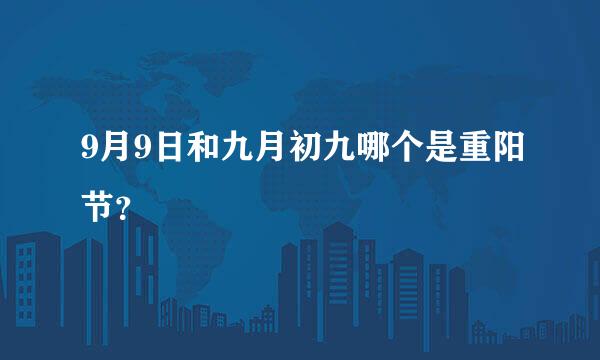 9月9日和九月初九哪个是重阳节？