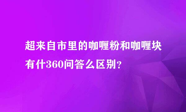 超来自市里的咖喱粉和咖喱块有什360问答么区别？