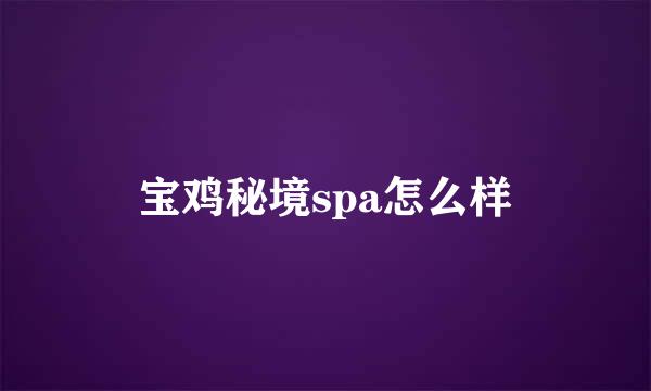 宝鸡秘境spa怎么样