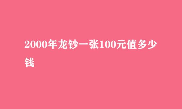 2000年龙钞一张100元值多少钱