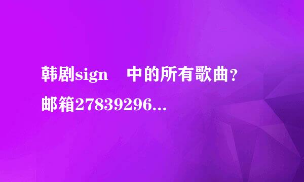 韩剧sign 中的所有歌曲？ 邮箱27839296来自4@qq.com