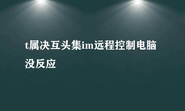 t属决互头集im远程控制电脑没反应