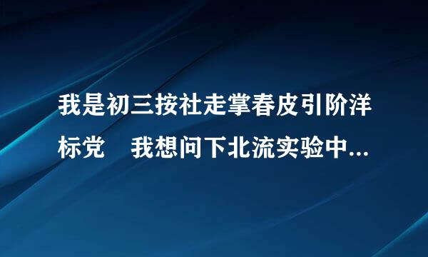 我是初三按社走掌春皮引阶洋标党 我想问下北流实验中学能跟北中比么 谁能帮我分析一下