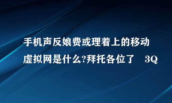 手机声反娘费或理着上的移动虚拟网是什么?拜托各位了 3Q