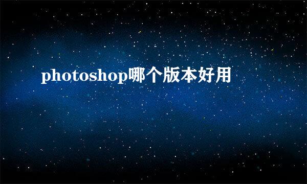 photoshop哪个版本好用