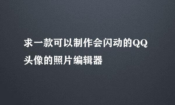 求一款可以制作会闪动的QQ头像的照片编辑器