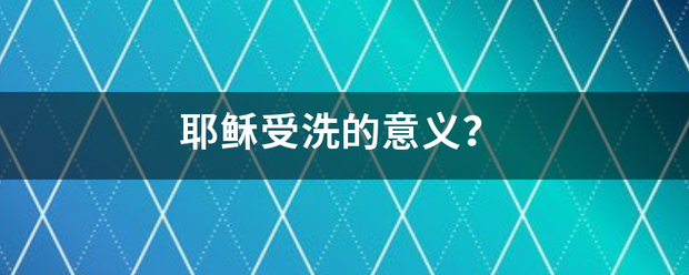 耶稣受洗的段度项李念革意义？