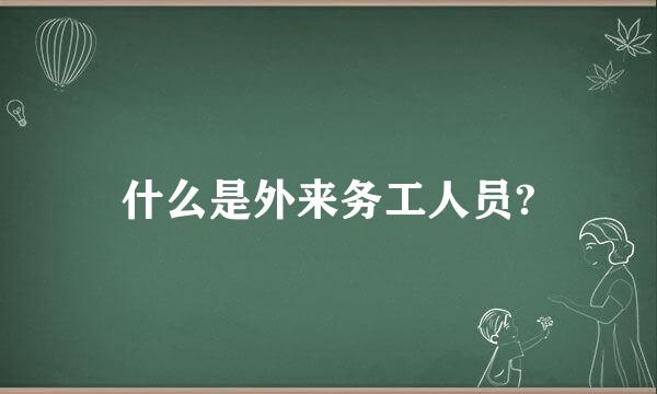 什么是外来务工人员?