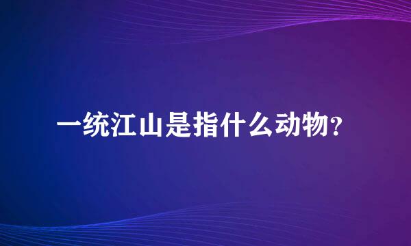 一统江山是指什么动物？