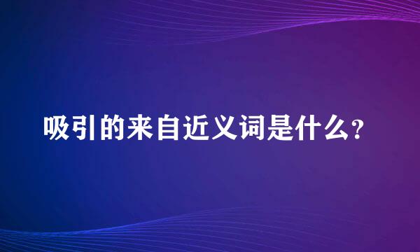 吸引的来自近义词是什么？