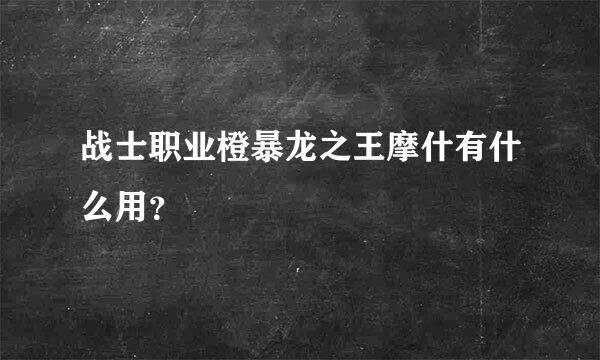 战士职业橙暴龙之王摩什有什么用？