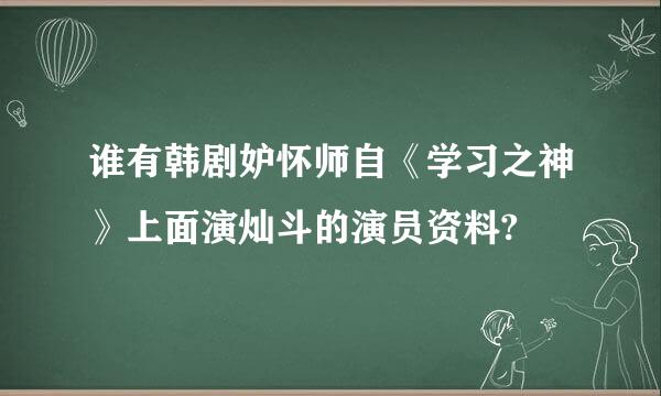 谁有韩剧妒怀师自《学习之神》上面演灿斗的演员资料?