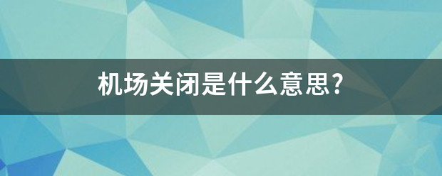 机场关闭是什么意她什且宁据思?