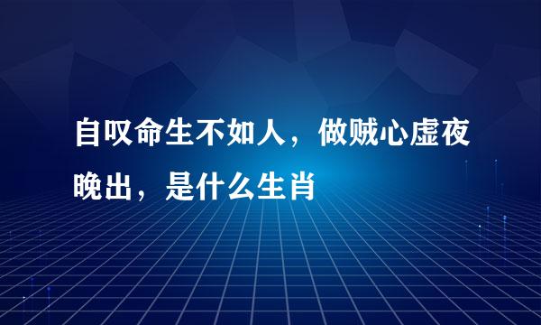 自叹命生不如人，做贼心虚夜晚出，是什么生肖