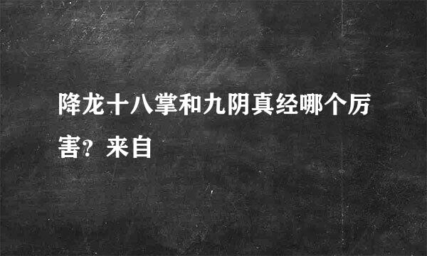 降龙十八掌和九阴真经哪个厉害？来自