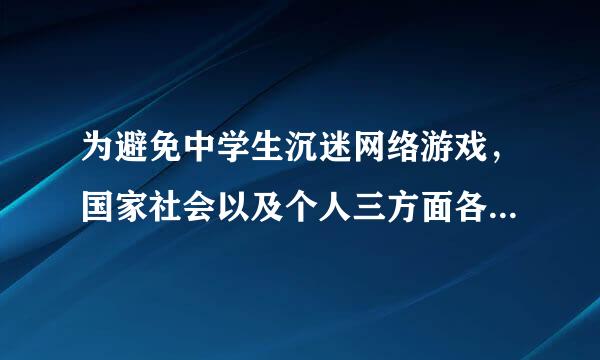 为避免中学生沉迷网络游戏，国家社会以及个人三方面各该怎么做？（不少于300字）