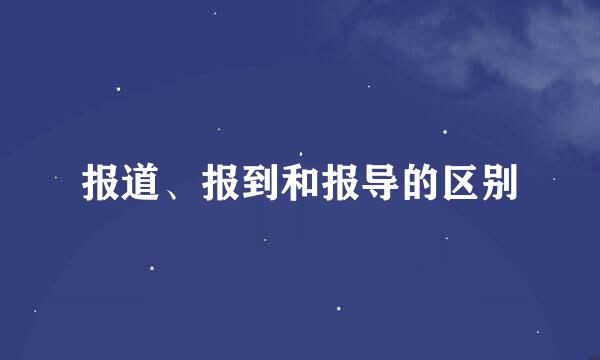 报道、报到和报导的区别