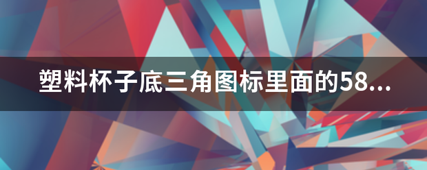 塑苗料杯子底三角图标里卫面的58是什么意思