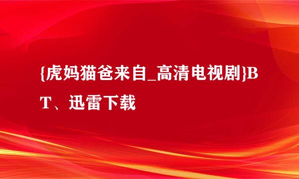 {虎妈猫爸来自_高清电视剧}BT、迅雷下载