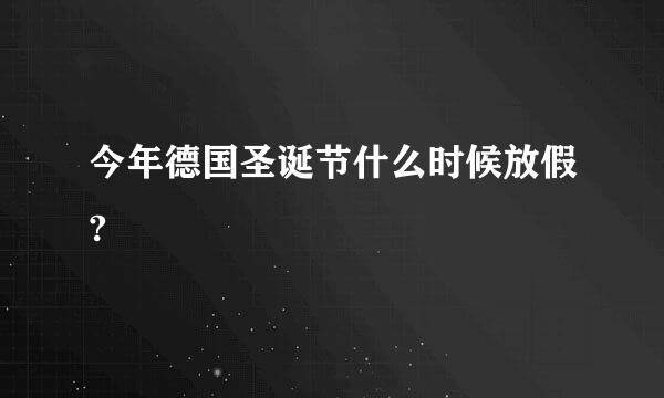 今年德国圣诞节什么时候放假?