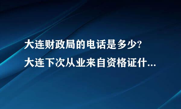 大连财政局的电话是多少? 大连下次从业来自资格证什么时候考, 报名时提前多长时间?